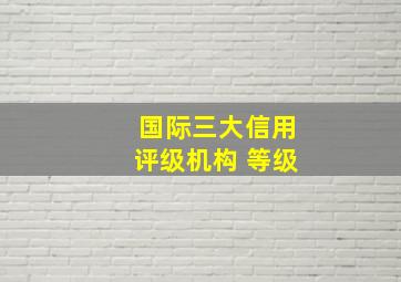 国际三大信用评级机构 等级